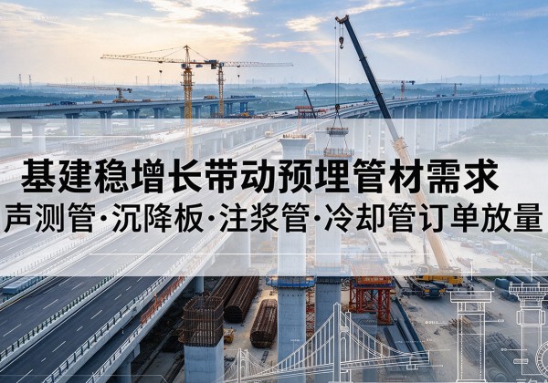 南开区基建稳增长带动预埋监测管材需求，声测管、沉降板、注浆管订单持续放量