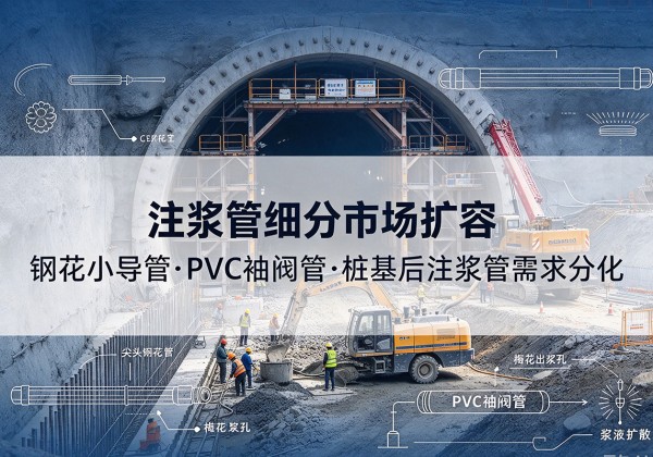 南开区注浆管细分市场扩容，隧道钢花小导管、PVC 袖阀管、桩基后注浆管需求分化